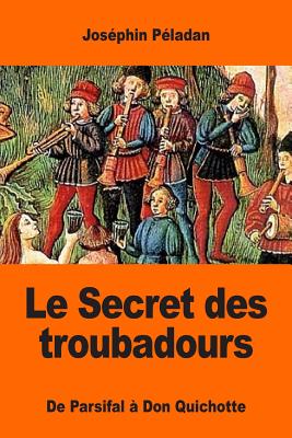 Le Secret Des Troubadours: de Parsifal a Don Quichotte - Peladan, Josephin