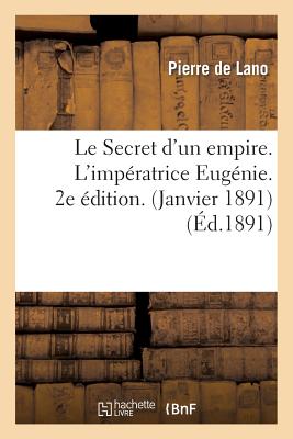 Le Secret d'Un Empire. l'Imp?ratrice Eug?nie. 2e ?dition. (Janvier 1891) - De Lano, Pierre