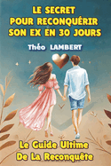 Le Secret Pour Reconqurir Son Ex En 30 Jours: Le Guide Ultime De La Reconqute