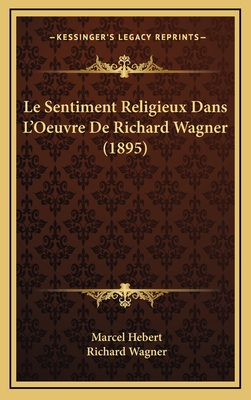 Le Sentiment Religieux Dans L'Oeuvre de Richard Wagner (1895) - Hebert, Marcel, and Wagner, Richard
