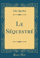 Le Sequestre (Classic Reprint)