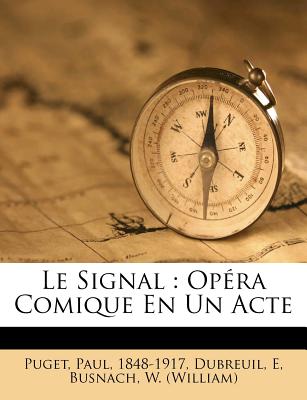 Le Signal: Op?ra Comique En Un Acte - 1848-1917, Puget Paul, and E, Dubreuil, and (William), Busnach W