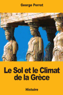 Le Sol et le Climat de la Grce: Leurs rapports avec le caractre de sa civilisation et de son art