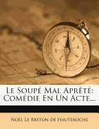 Le Soupe Mal Aprete: Comedie En Un Acte...