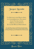 Le Spectacle Des Beaux-Arts, Ou Considrations Touchant Leur Nature, Leurs Objets, Leurs Effets Et Leurs Rgles Principales: Avec Des Observations Sur La Manire de Les Envisager, Sur Les Dispositions Ncessaires Pour Les Cultiver, Et Sur Les Moyens P