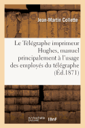 Le T?l?graphe Imprimeur Hughes, Manuel Principalement ? l'Usage Des Employ?s Du T?l?graphe