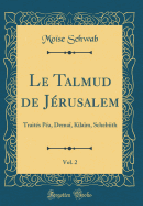 Le Talmud de Jrusalem, Vol. 2: Traits Pa, Dema, Kilam, Schebiith (Classic Reprint)