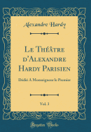 Le Thtre d'Alexandre Hardy Parisien, Vol. 3: Ddi  Monseigneur Le Premier (Classic Reprint)