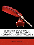 Le Thtre De Quinault: Contenant Ses Tragdies, Comdies, Et Opra, Volume 2