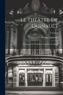 Le Th??tre de Quinault: Contenant Ses Trag?dies, Com?dies, Et Opera; Volume 4 - Quinault, Philippe