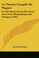 Le Theatre Complet De Wagner: Les XI Operas Scene Par Scene Avec Notes Biographiques Et Critiques (1894)