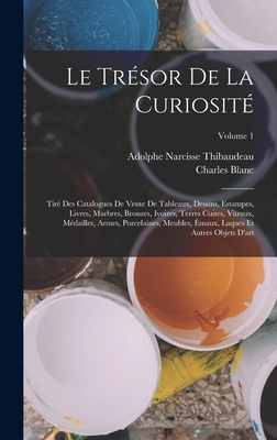 Le Trsor De La Curiosit: Tir Des Catalogues De Vente De Tableaux, Dessins, Estampes, Livres, Marbres, Bronzes, Ivoires, Terres Cuites, Vitraux, Mdailles, Armes, Porcelaines, Meubles, maux, Laques Et Autres Objets D'art; Volume 1 - Blanc, Charles, and Thibaudeau, Adolphe Narcisse