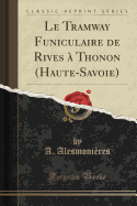 Le Tramway Funiculaire de Rives a Thonon (Haute-Savoie) (Classic Reprint)