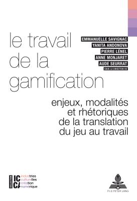 Le Travail de la Gamification: Enjeux, Modalits Et Rhtoriques de la Translation Du Jeu Au Travail - Legendre, Bertrand (Editor), and Moreau, Franois (Editor), and Savignac, Emmanuelle (Editor)