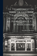 Le Tremblement De Terre De Lisbonne, Tragdie En Cinq Actes Par M. Andr, Me Perruquier (i. E. J. H. Marchand)...