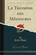 Le Triomphe Des M?diocres (Classic Reprint)