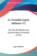 Le Veritable Esprit Militaire V2: Ou L'Art De Rendre Les Guerres Moins Funestes (1774)