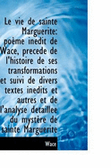 Le Vie de Sainte Marguerite: Po?me In?dit de Wace, Pr?c?d? de l'Histoire de Ses Transformations Et S