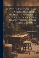 Le Vite De Pi Eccellenti Pittori, Scultori E Architetti, Pubblicate Per Cura Di Una Societ Di Amatori Delle Arti Belle, Volume 1...