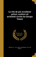 Le vite de  pi eccellenti pittori, scultori ed architetti scritte da Giorgio Vasari