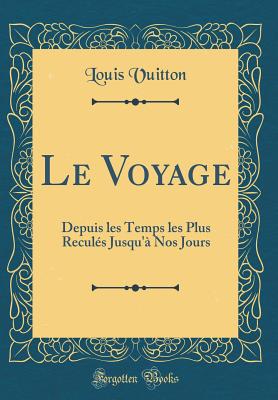 Le Voyage: Depuis Les Temps Les Plus Recules Jusqu'a Nos Jours (Classic Reprint) - Vuitton, Louis