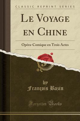 Le Voyage En Chine: Opera-Comique En Trois Actes (Classic Reprint) - Bazin, Francois