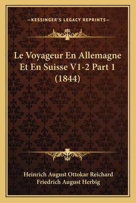 Le Voyageur En Allemagne Et En Suisse V1-2 Part 1 (1844) - Reichard, Heinrich August Ottokar, and Herbig, Friedrich August