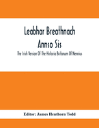 Leabhar Breathnach Annso Sis; The Irish Version Of The Historia Britonum Of Nennius