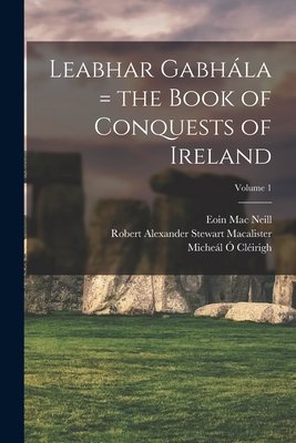 Leabhar Gabhla = the Book of Conquests of Ireland; Volume 1 -  Clirigh, Michel 1575-1643 (Creator), and Macalister, Robert Alexander Stewart (Creator), and Mac Neill, Eoin 1867-1945...