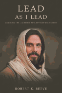 Lead as I Lead: Acquiring the Leadership Attributes of Jesus Christ