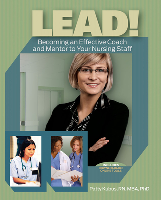 Lead!: Becoming an Effective Coach and Mentor to Your Nursing Staff - Kubus, Patty