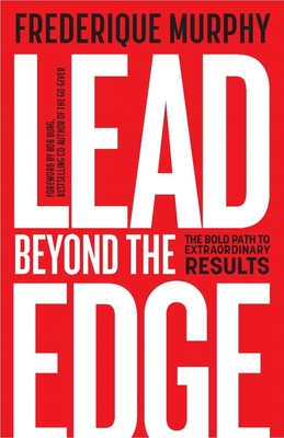 Lead Beyond the Edge: The Bold Path to Extraordinary Results - Murphy, Frederique, and Burg, Bob (Foreword by)