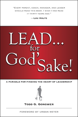 Lead . . . for God's Sake!: A Parable for Finding the Heart of Leadership - Gongwer, Todd, and Meyer, Urban (Foreword by)