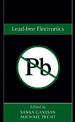 Lead-Free Electronics - Ganesan, Sanka (Editor), and Pecht, Michael G (Editor)