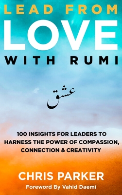 Lead from Love with Rumi: 100 Insights for Leaders to Harness the Power of Compassion, Connection and Creativity - Parker, Chris