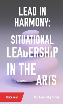 Lead in Harmony: Situational Leadership in the Arts - Dashkowitz, S