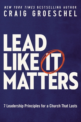 Lead Like It Matters: 7 Leadership Principles for a Church That Lasts - Groeschel, Craig