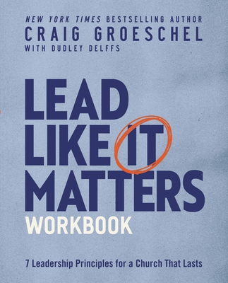 Lead Like It Matters Workbook: Seven Leadership Principles for a Church That Lasts - Groeschel, Craig, and Delffs, Dudley