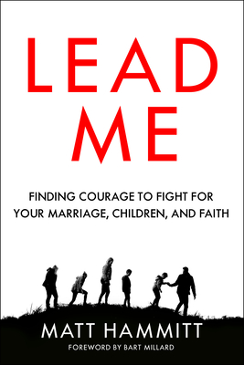 Lead Me: Finding Courage to Fight for Your Marriage, Children, and Faith - Hammitt, Matt, and Millard, Bart (Foreword by)
