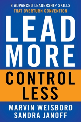 Lead More, Control Less: 8 Advanced Leadership Skills That Overturn Convention - Weisbord, Marvin R, and Janoff, Sandra