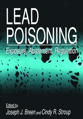 Lead Poisoning: Exposure, Abatement, Regulation - Breen, Joseph J, and Stroup, Cindy R