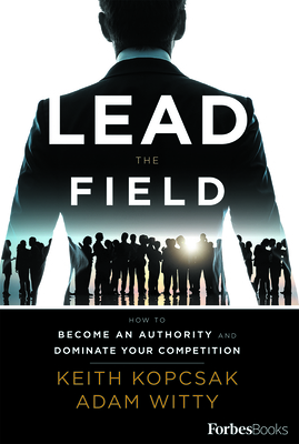 Lead the Field--Entrepreneurship: How to Become an Authority and Dominate Your Competition - Kopcsak, Keith, and Witty, Adam