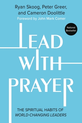 Lead with Prayer: The Spiritual Habits of World-Changing Leaders - Skoog, Ryan, and Greer, Peter, and Doolittle, Cameron