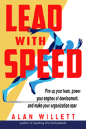 Lead with Speed: Fire Up Your Team, Power Your Engines of Development, and Make Your Organization Soar