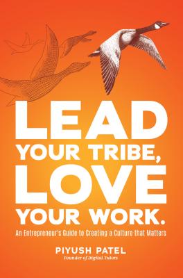 Lead Your Tribe, Love Your Work: An Entrepreneur's Guide to Creating a Culture That Matters - Patel, Piyush, MD