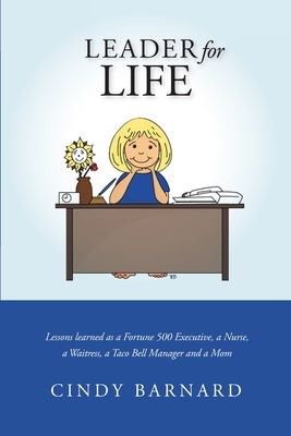 Leader for Life: Lessons learned as a Fortune 500 Executive, a Nurse, a Waitress, a Taco Bell Manager and a Mom - Barnard, Cindy