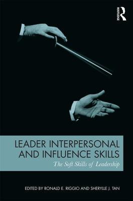 Leader Interpersonal and Influence Skills: The Soft Skills of Leadership - Riggio, Ronald E (Editor), and Tan, Sherylle J (Editor)