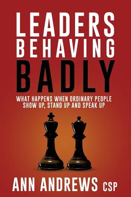 Leaders Behaving Badly: What happens when ordinary people show up, stand up and speak up - Andrews Csp, Ann