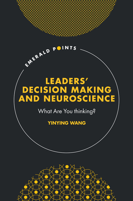 Leaders' Decision Making and Neuroscience: What Are You thinking? - Wang, Yinying