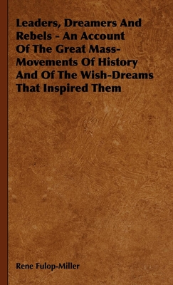 Leaders, Dreamers and Rebels - An Account of the Great Mass-Movements of History and of the Wish-Dreams That Inspired Them - Fulop-Miller, Rene